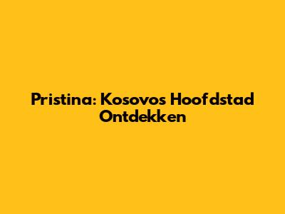 Pristina: Kosovo's Hoofdstad Ontdekken
