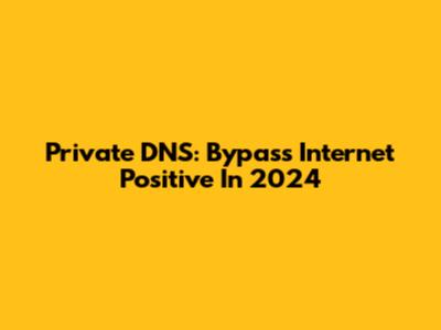 Private DNS: Bypass Internet Positive In 2024