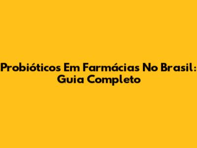 Probióticos Em Farmácias No Brasil: Guia Completo