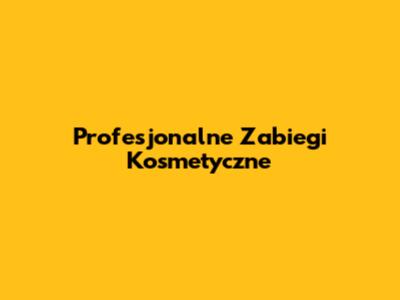 Profesjonalne Zabiegi Kosmetyczne