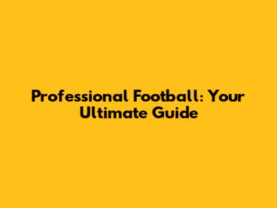 Professional Football: Your Ultimate Guide