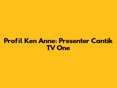 Profil Ken Anne: Presenter Cantik TV One