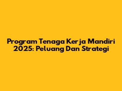 Program Tenaga Kerja Mandiri 2025: Peluang Dan Strategi