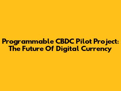 Programmable CBDC Pilot Project: The Future Of Digital Currency