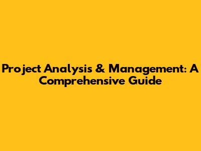 Project Analysis & Management: A Comprehensive Guide