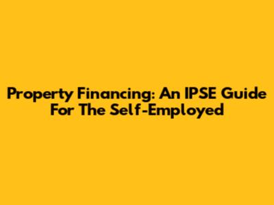 Property Financing: An IPSE Guide For The Self-Employed