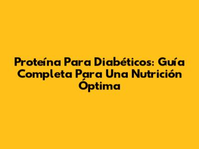 Proteína Para Diabéticos: Guía Completa Para Una Nutrición Óptima