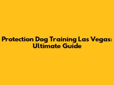 Protection Dog Training Las Vegas: Ultimate Guide
