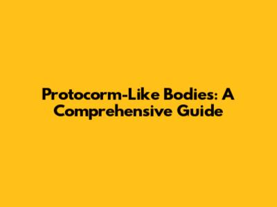 Protocorm-Like Bodies: A Comprehensive Guide