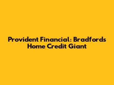 Provident Financial: Bradford's Home Credit Giant