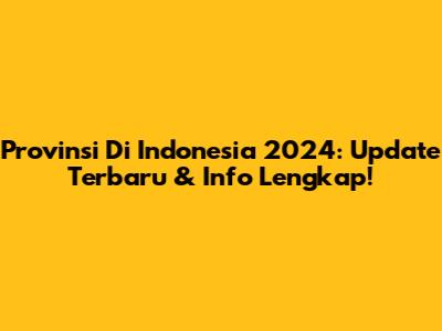 Provinsi Di Indonesia 2024: Update Terbaru & Info Lengkap!