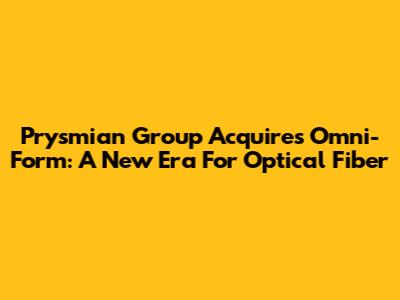 Prysmian Group Acquires Omni-Form: A New Era For Optical Fiber