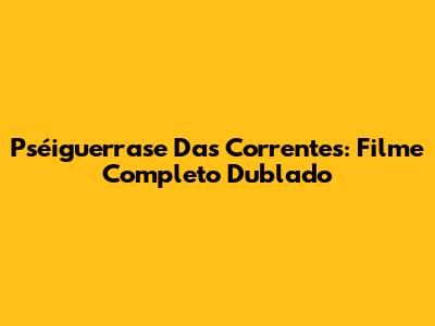 Pséiguerrase Das Correntes: Filme Completo Dublado