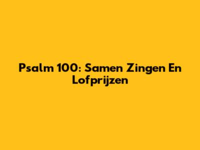 Psalm 100: Samen Zingen En Lofprijzen