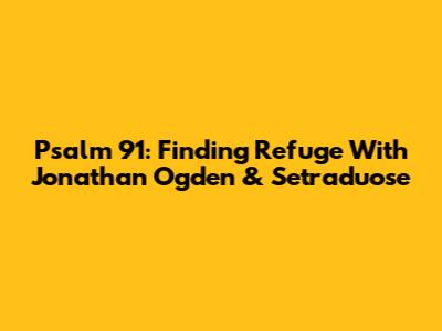 Psalm 91: Finding Refuge With Jonathan Ogden & Setraduose