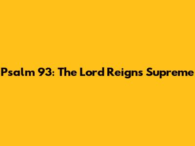 Psalm 93: The Lord Reigns Supreme