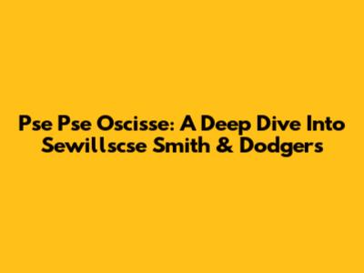 Pse Pse Oscisse: A Deep Dive Into Sewillscse Smith & Dodgers
