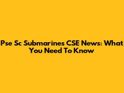 Pse Sc Submarines CSE News: What You Need To Know