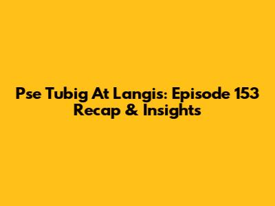 Pse Tubig At Langis: Episode 153 Recap & Insights