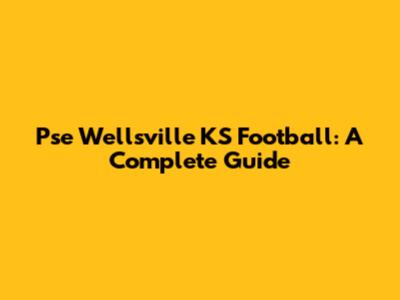 Pse Wellsville KS Football: A Complete Guide