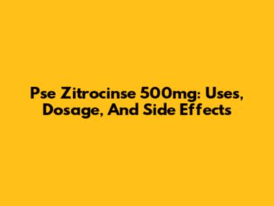 Pse Zitrocinse 500mg: Uses, Dosage, And Side Effects