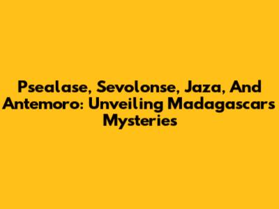 Psealase, Sevolonse, Jaza, And Antemoro: Unveiling Madagascar's Mysteries