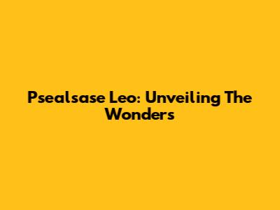 Psealsase Leo: Unveiling The Wonders