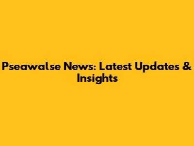 Pseawalse News: Latest Updates & Insights