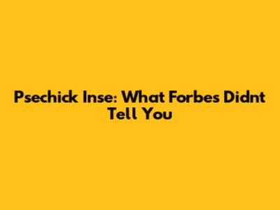 Psechick Inse: What Forbes Didn't Tell You