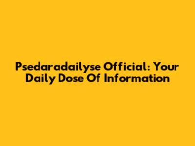 Psedaradailyse Official: Your Daily Dose Of Information