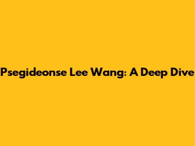Psegideonse Lee Wang: A Deep Dive