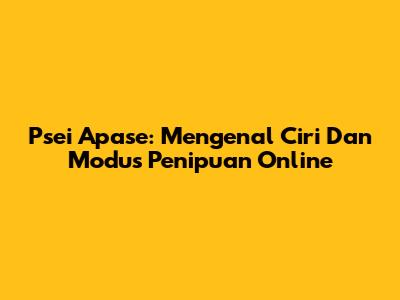 Psei Apase: Mengenal Ciri Dan Modus Penipuan Online