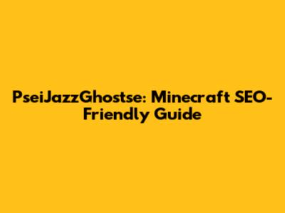 PseiJazzGhostse: Minecraft SEO-Friendly Guide