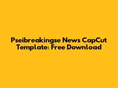 Pseibreakingse News CapCut Template: Free Download
