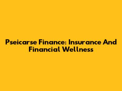 Pseicarse Finance: Insurance And Financial Wellness