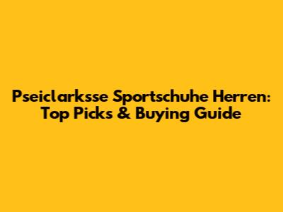 Pseiclarksse Sportschuhe Herren: Top Picks & Buying Guide