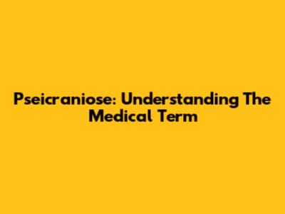 Pseicraniose: Understanding The Medical Term