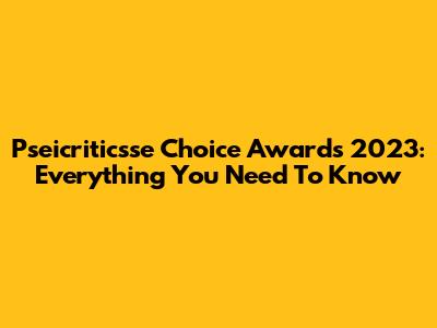 Pseicriticsse Choice Awards 2023: Everything You Need To Know