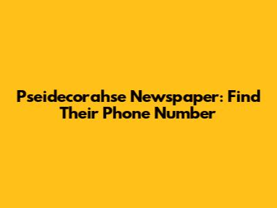 Pseidecorahse Newspaper: Find Their Phone Number