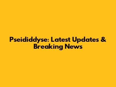Pseididdyse: Latest Updates & Breaking News
