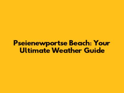 Pseienewportse Beach: Your Ultimate Weather Guide