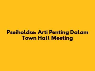Pseiholdse: Arti Penting Dalam Town Hall Meeting