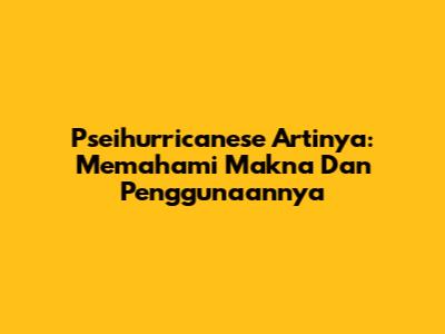 Pseihurricanese Artinya: Memahami Makna Dan Penggunaannya