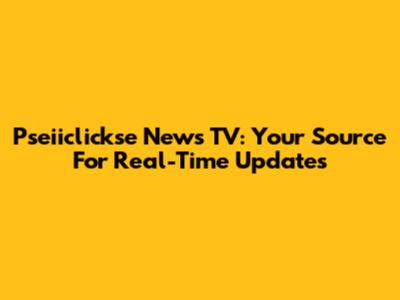 Pseiiclickse News TV: Your Source For Real-Time Updates
