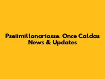 Pseiimillonariosse: Once Caldas News & Updates