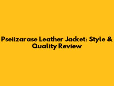 Pseiizarase Leather Jacket: Style & Quality Review