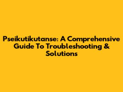 Pseikutikutanse: A Comprehensive Guide To Troubleshooting & Solutions