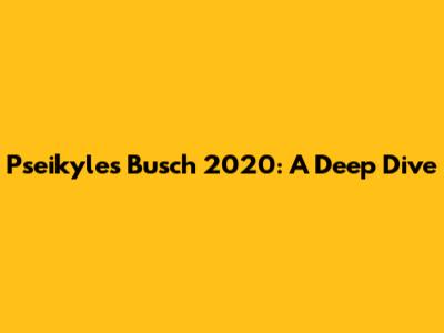 Pseikyles Busch 2020: A Deep Dive