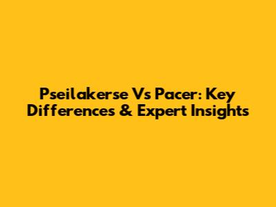 Pseilakerse Vs Pacer: Key Differences & Expert Insights