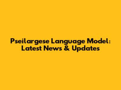 Pseilargese Language Model: Latest News & Updates